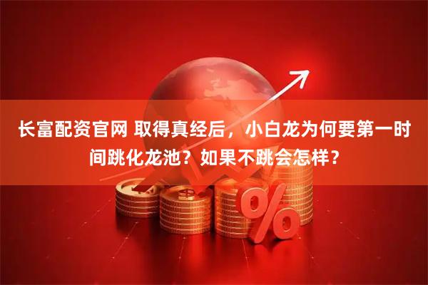 长富配资官网 取得真经后，小白龙为何要第一时间跳化龙池？如果不跳会怎样？