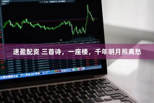 速盈配资 三首诗，一座楼，千年明月照离愁