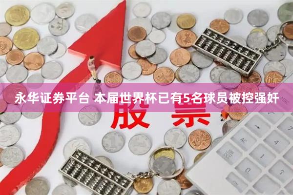 永华证券平台 本届世界杯已有5名球员被控强奸