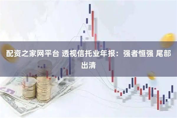 配资之家网平台 透视信托业年报：强者恒强 尾部出清
